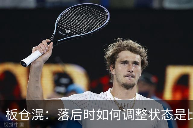 板仓滉：落后时如何调整状态是比赛关键 比赛很难但全员都很冷静
